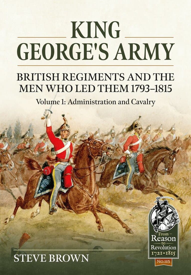 King George's Army - British Regiments and the Men Who Led Them 1793-1815 Volume 1