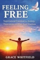 Feeling Free: Supernatural Freedom from Anxiety, Depression, and Other Toxic Emotions