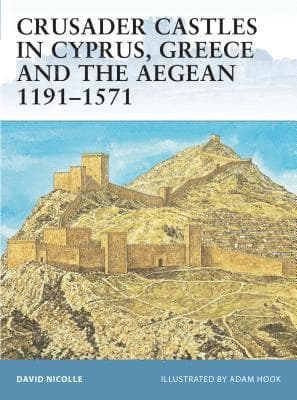 Crusader Castles in Cyprus, Greece and the Aegean 1191–1571