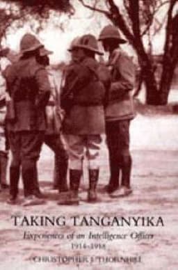 Taking Tanganyika: Experiences of an Intelligence Officer 1914-1918