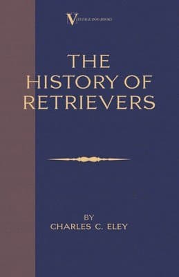 History Of Retrievers (A Vintage Dog Books Breed Classic - Labrador - Flat-Coated Retriever - Golden Retriever)