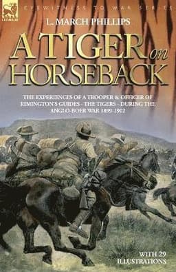 Tiger on Horseback - The Experiences of a Trooper & Officer of Rimington's Guides - The Tigers - During the Anglo-Boer War 1899 -1902