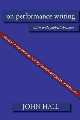 Essays on Performance Writing, Poetics and Poetry, Vol. 1: On Performance Writing