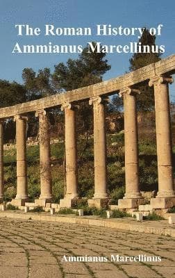 Roman History of Ammianus Marcellinus During the Reigns of the Emperors