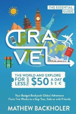 Travel the World and Explore for Less Than $50 a Day, the Essential Guide