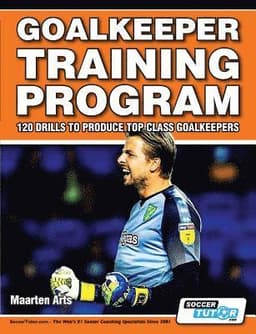 Goalkeeper Training Program - 120 Drills to Produce Top Class Goalkeepers