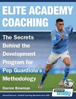 Elite Academy Coaching - The Secrets Behind the Development Program for Pep Guardiola's Methodology