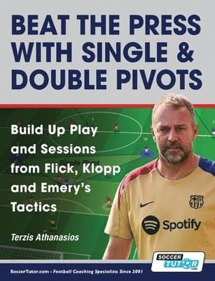 Beat the Press With Single & Double Pivots - Build Up Play and Sessions from Flick, Klopp and Emery's Tactics