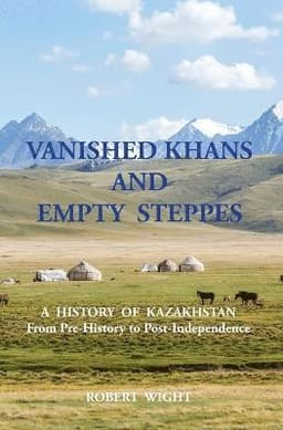 VANISHED KHANS AND EMPTY STEPPES A HISTORY OF KAZAKHSTAN From Pre-History to Post-Independence