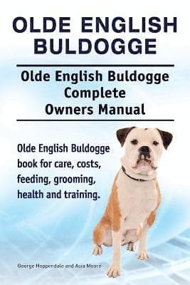 Olde English Bulldogge. Olde English Buldogge Dog Complete Owners Manual. Olde English Bulldogge book for care, costs, feeding, grooming, health and training.