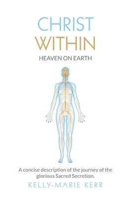Christ Within - Heaven on Earth: A Concise Description of The Journey of The Glorious Sacred Secretion