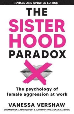 The Sisterhood Paradox: The psychology of female aggression at work