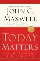 Today Matters: 12 Daily Practices to Guarantee Tomorrow's Success
