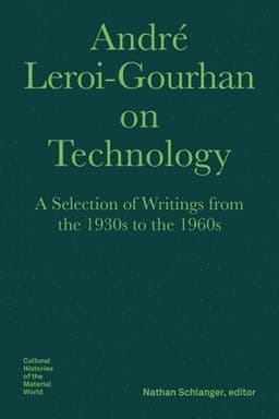André Leroi–Gourhan on Technology, Evolution, an – A Selection of Texts and Writings from the 1930s to the 1970s