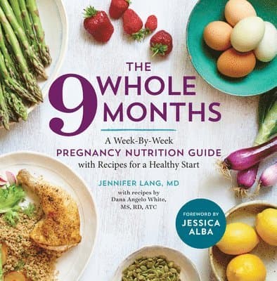 The Whole 9 Months: A Week-By-Week Pregnancy Nutrition Guide with Recipes for a Healthy Start