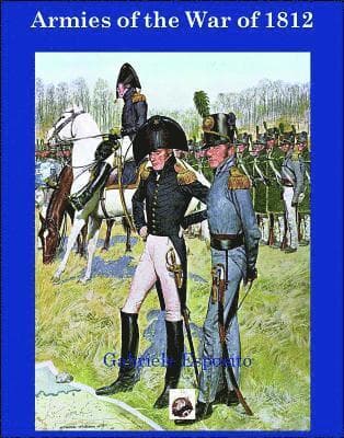 Armies of the War of 1812: The Armies of the United States, United Kingdom and Canada from 1812 - 1815