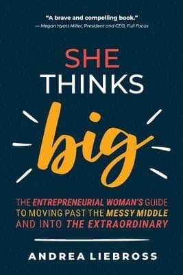 She Thinks Big: The Entrepreneurial Women's Guide to Moving Past the Messy Middle and Into the Extraordinary