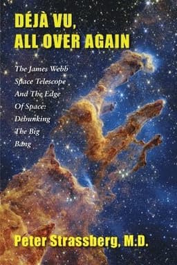Déjà Vu, All Over Again: The James Webb Space Telescope and The Edge of Space: Debunking the Big Bang