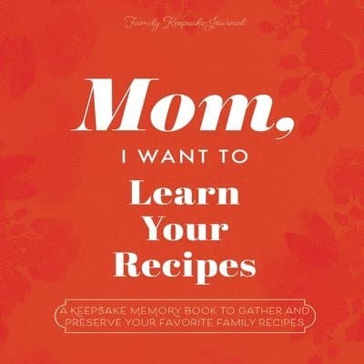 Mom, I Want to Learn Your Recipes: A Keepsake Memory Book to Gather and Preserve Your Favorite Family Recipes