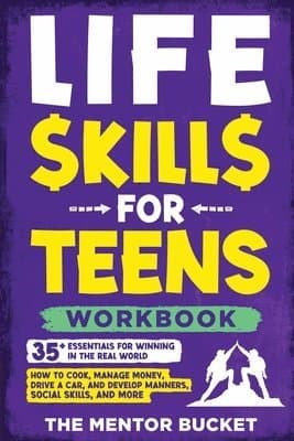 Life Skills for Teens Workbook - 35+ Essentials for Winning in the Real World How to Cook, Manage Money, Drive a Car, and Develop Manners, Social Skills, and More