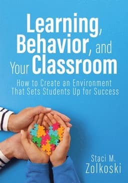 Learning, Behavior, and Your Classroom: How to Create an Environment That Sets Students Up for Success (Classroom Management Strategies for Student En