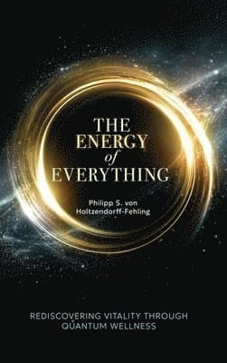 The Energy of Everything: Rediscovering Vitality Through Quantum Wellness