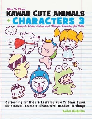 How to Draw Kawaii Cute Animals + Characters 3: Easy to Draw Anime and Manga Drawing for Kids: Cartooning for Kids + Learning How to Draw Super Cute K