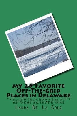 My 25 Favorite Off-The-Grid Places in Delaware: Places I traveled in Delaware that weren't invaded by every other wacky tourist that thought they shou