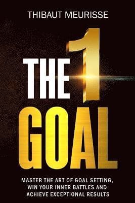 The One Goal: Master the Art of Goal Setting, Win Your Inner Battles, and Achieve Exceptional Results (Free Workbook Included)