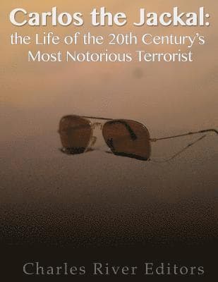 Carlos the Jackal: The Life of the 20th Century's Most Notorious Terrorist