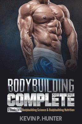 Bodybuilding Complete: 2 Books in 1: Bodybuilding Science & Bodybuilding Nutrition