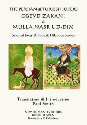 The Persian & Turkish Jokers Obeyd Zakani & Mulla Nasr ud-din: Selected Jokes & Rude & Hilarious Stories