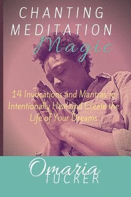 Chanting Meditation Magic: 14 Invocations and Mantras to Intentionally Heal & Create the Life of Your Dreams