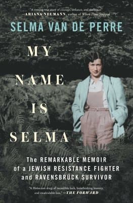 My Name Is Selma: The Remarkable Memoir of a Jewish Resistance Fighter and Ravensbrück Survivor