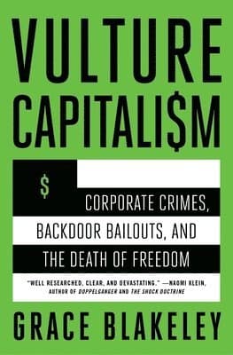 Vulture Capitalism: Corporate Crimes, Backdoor Bailouts, and the Death of Freedom /]Cby Grace Blakeley
