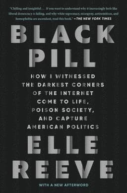 Black Pill: How I Witnessed the Darkest Corners of the Internet Come to Life, Poison Society, and Capture American Politics