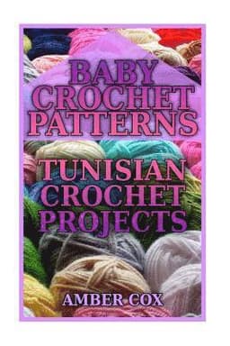 Baby Crochet Patterns: Tunisian Crochet Projects: (Crochet Patterns, Crochet Stitches)