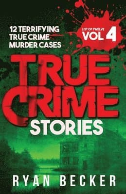 True Crime Stories Volume 4: 12 Terrifying True Crime Murder Cases