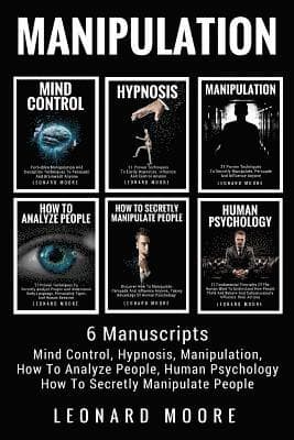 Manipulation: 6 Manuscripts - Mind Control, Hypnosis, Manipulation, How To Analyze People, How To Secretly Manipulate People, Human Psychology