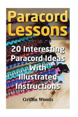 Paracord Lessons: 20 Interesting Paracord Ideas with Illustrated Instructions