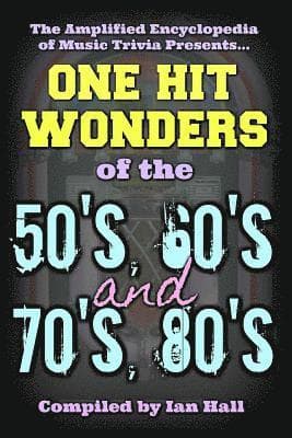 The Amplified Encyclopedia of Music Trivia: One Hit Wonders of the 50's 60's 70's and 80's