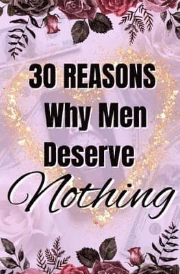 30 Reasons Why Men Deserve Nothing