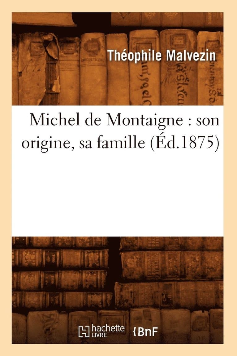 Michel de Montaigne: Son Origine, Sa Famille (Éd.1875)