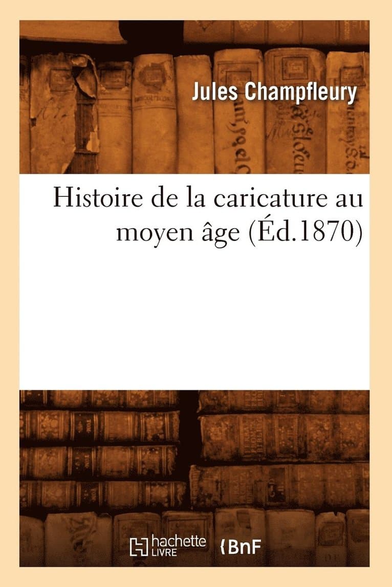 Histoire de la Caricature Au Moyen Âge (Éd.1870)