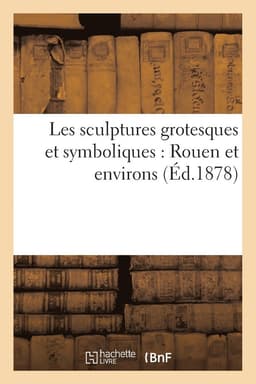 Les Sculptures Grotesques Et Symboliques: Rouen Et Environs