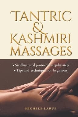Tantric & Kashmiri Massages: Six illustrated protocols step-by-step, Tips and techniques for beginners