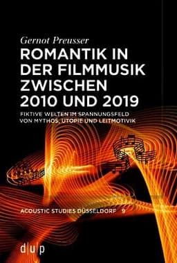 Romantik in Der Filmmusik Zwischen 2010 Und 2019: Fiktive Welten Im Spannungsfeld Von Mythos, Utopie Und Leitmotivik
