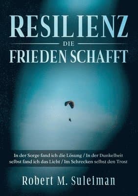 Resilienz die Frieden schafft: In der Sorge fand ich die Lösung / In der Dunkelheit selbst fand ich das Licht / Im Schrecken selbst den Trost