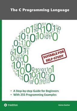 The C Programming Language - C Programming for Beginner's with 255 Practical Programming Examples: This book is aimed at beginner programmers who want