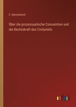 Über die prozessualische Consumtion und die Rechtskraft des Civilurteils